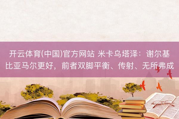 开云体育(中国)官方网站 米卡乌塔泽：谢尔基比亚马尔更好，前